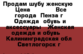 Продам шубу женскую  › Цена ­ 15 000 - Все города, Пенза г. Одежда, обувь и аксессуары » Женская одежда и обувь   . Калининградская обл.,Светлогорск г.